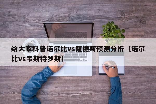 给大家科普诺尔比vs隆德斯预测分析（诺尔比vs韦斯特罗斯）