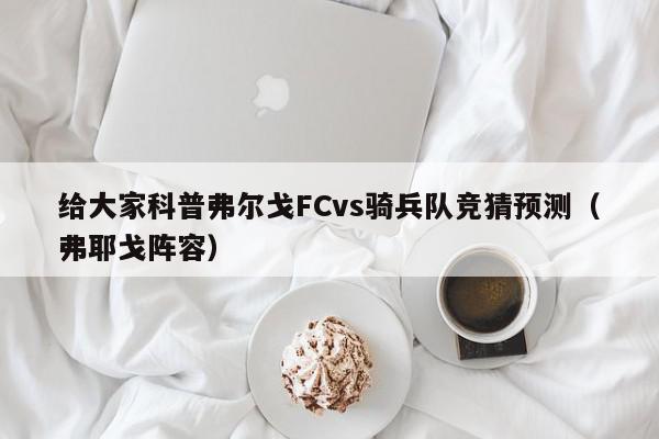 给大家科普弗尔戈FCvs骑兵队竞猜预测（弗耶戈阵容）