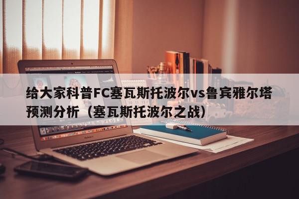 给大家科普FC塞瓦斯托波尔vs鲁宾雅尔塔预测分析（塞瓦斯托波尔之战）