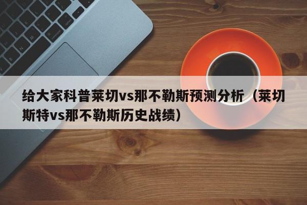 给大家科普莱切vs那不勒斯预测分析（莱切斯特vs那不勒斯历史战绩）