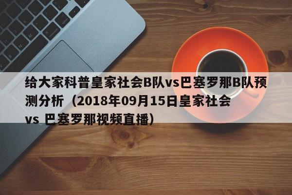 给大家科普皇家社会B队vs巴塞罗那B队预测分析（2018年09月15日皇家社会 vs 巴塞罗那视频直播）