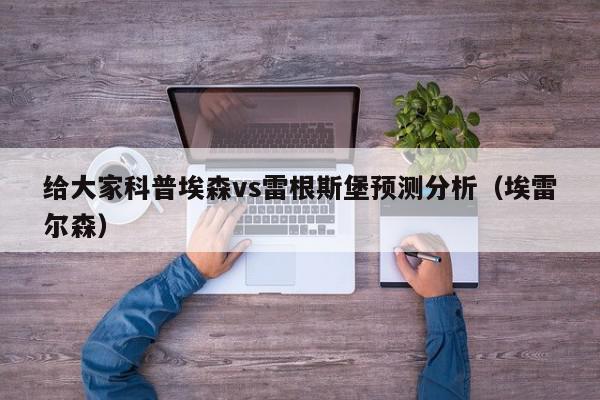 给大家科普埃森vs雷根斯堡预测分析（埃雷尔森）