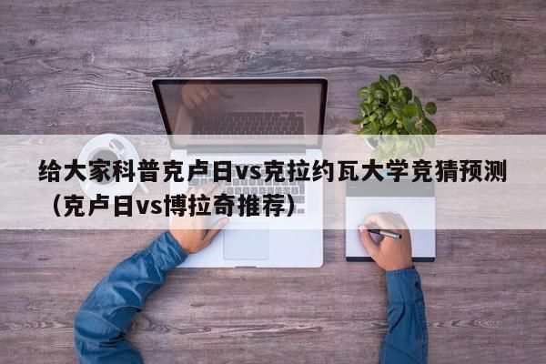 给大家科普克卢日vs克拉约瓦大学竞猜预测（克卢日vs博拉奇推荐）