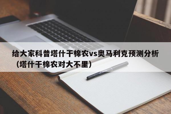 给大家科普塔什干棉农vs奥马利克预测分析（塔什干棉农对大不里）