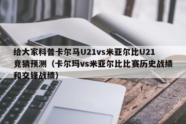 给大家科普卡尔马U21vs米亚尔比U21竞猜预测（卡尔玛vs米亚尔比比赛历史战绩和交锋战绩）