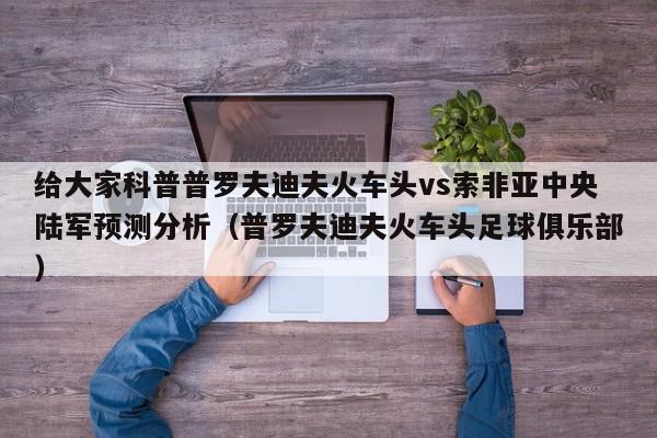 给大家科普普罗夫迪夫火车头vs索非亚中央陆军预测分析（普罗夫迪夫火车头足球俱乐部）