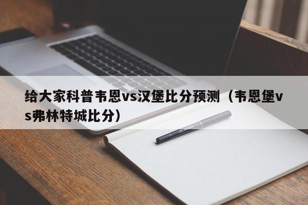 给大家科普韦恩vs汉堡比分预测（韦恩堡vs弗林特城比分）