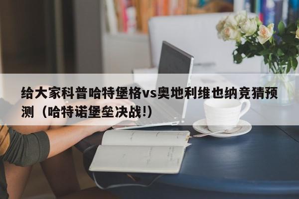 给大家科普哈特堡格vs奥地利维也纳竞猜预测（哈特诺堡垒决战!）