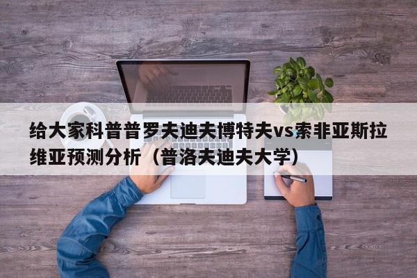 给大家科普普罗夫迪夫博特夫vs索非亚斯拉维亚预测分析（普洛夫迪夫大学）