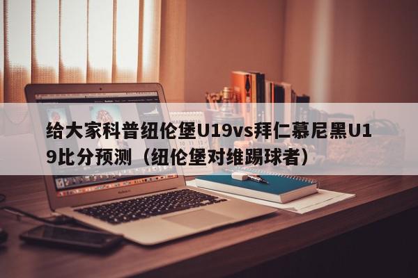 给大家科普纽伦堡U19vs拜仁慕尼黑U19比分预测（纽伦堡对维踢球者）