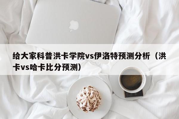 给大家科普洪卡学院vs伊洛特预测分析（洪卡vs哈卡比分预测）