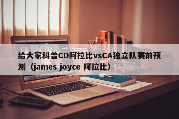 给大家科普CD阿拉比vsCA独立队赛前预测（james joyce 阿拉比）