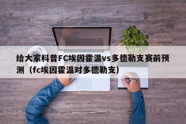 给大家科普FC埃因霍温vs多德勒支赛前预测（fc埃因霍温对多德勒支）