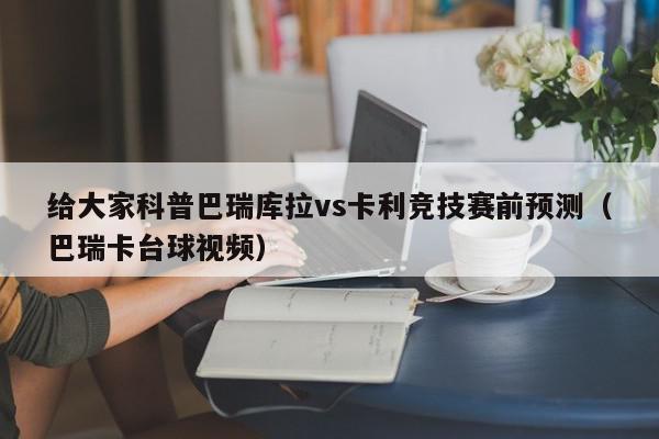 给大家科普巴瑞库拉vs卡利竞技赛前预测（巴瑞卡台球视频）