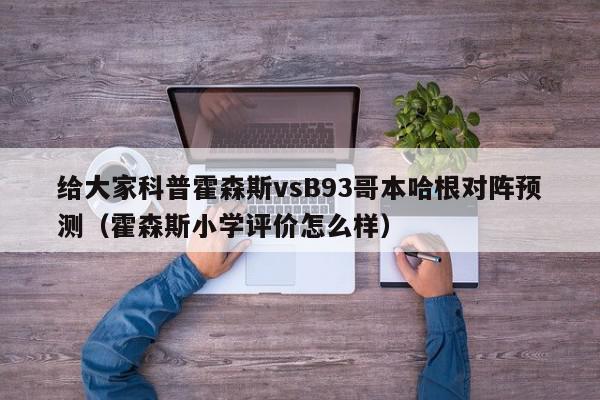 给大家科普霍森斯vsB93哥本哈根对阵预测（霍森斯小学评价怎么样）