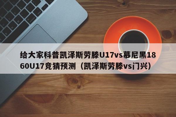 给大家科普凯泽斯劳滕U17vs慕尼黑1860U17竞猜预测（凯泽斯劳滕vs门兴）