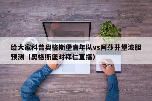 给大家科普奥格斯堡青年队vs阿莎芬堡波胆预测（奥格斯堡对拜仁直播）