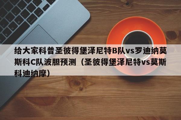 给大家科普圣彼得堡泽尼特B队vs罗迪纳莫斯科C队波胆预测（圣彼得堡泽尼特vs莫斯科迪纳摩）