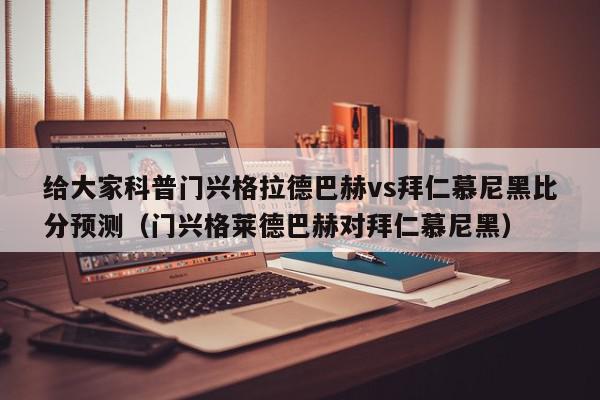 给大家科普门兴格拉德巴赫vs拜仁慕尼黑比分预测（门兴格莱德巴赫对拜仁慕尼黑）