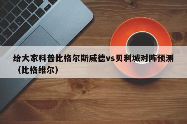 给大家科普比格尔斯威德vs贝利城对阵预测（比格维尔）