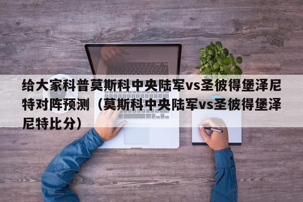 给大家科普莫斯科中央陆军vs圣彼得堡泽尼特对阵预测（莫斯科中央陆军vs圣彼得堡泽尼特比分）