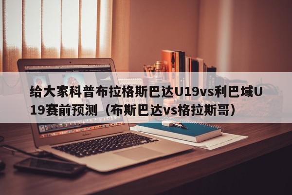 给大家科普布拉格斯巴达U19vs利巴域U19赛前预测（布斯巴达vs格拉斯哥）