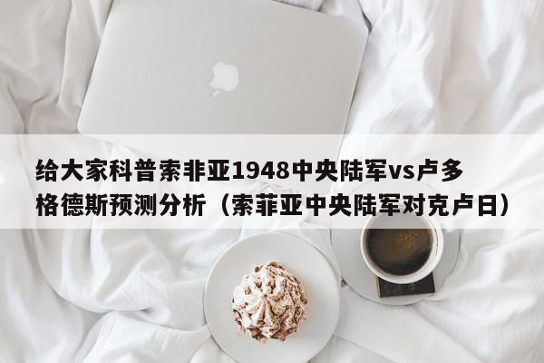 给大家科普索非亚1948中央陆军vs卢多格德斯预测分析（索菲亚中央陆军对克卢日）