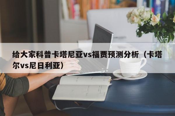 给大家科普卡塔尼亚vs福贾预测分析（卡塔尔vs尼日利亚）