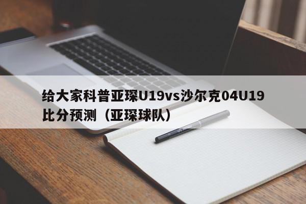 给大家科普亚琛U19vs沙尔克04U19比分预测（亚琛球队）