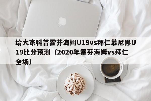 给大家科普霍芬海姆U19vs拜仁慕尼黑U19比分预测（2020年霍芬海姆vs拜仁全场）