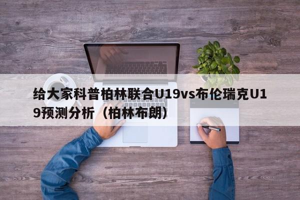 给大家科普柏林联合U19vs布伦瑞克U19预测分析（柏林布朗）