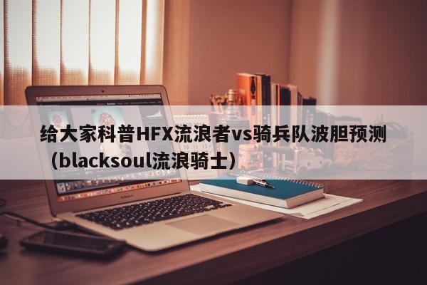 给大家科普HFX流浪者vs骑兵队波胆预测（blacksoul流浪骑士）