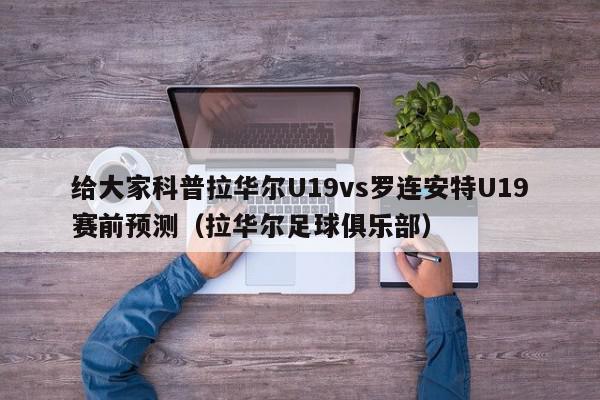 给大家科普拉华尔U19vs罗连安特U19赛前预测（拉华尔足球俱乐部）