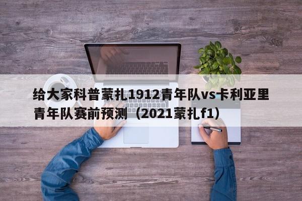 给大家科普蒙扎1912青年队vs卡利亚里青年队赛前预测（2021蒙扎f1）