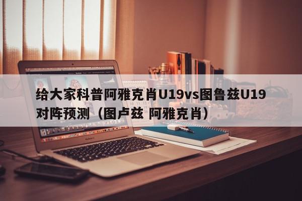 给大家科普阿雅克肖U19vs图鲁兹U19对阵预测（图卢兹 阿雅克肖）