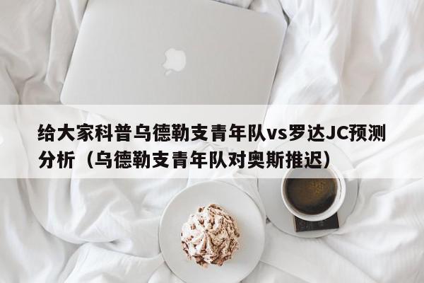 给大家科普乌德勒支青年队vs罗达JC预测分析（乌德勒支青年队对奥斯推迟）