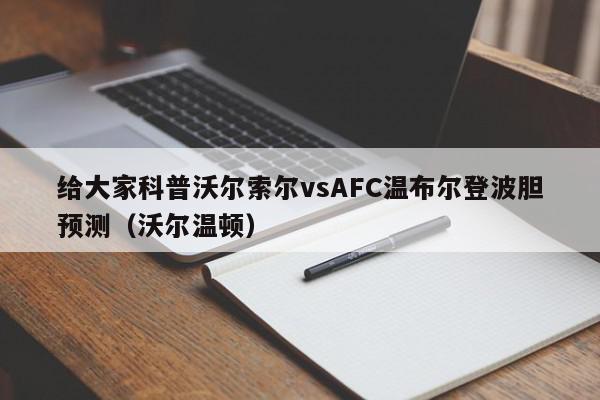 给大家科普沃尔索尔vsAFC温布尔登波胆预测（沃尔温顿）