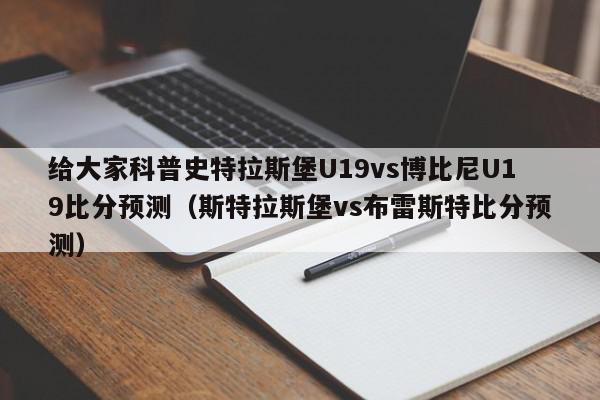 给大家科普史特拉斯堡U19vs博比尼U19比分预测（斯特拉斯堡vs布雷斯特比分预测）