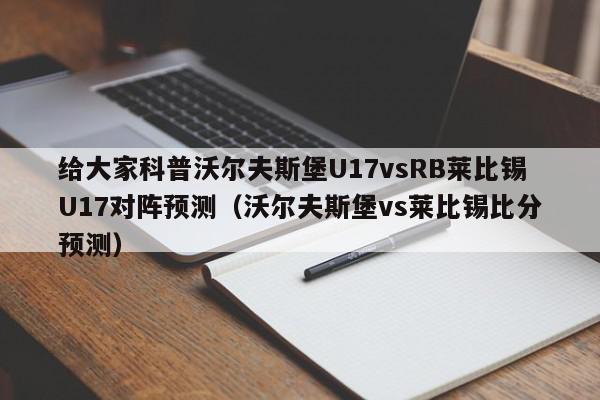 给大家科普沃尔夫斯堡U17vsRB莱比锡U17对阵预测（沃尔夫斯堡vs莱比锡比分预测）