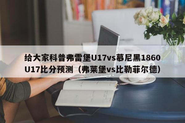 给大家科普弗雷堡U17vs慕尼黑1860U17比分预测（弗莱堡vs比勒菲尔德）