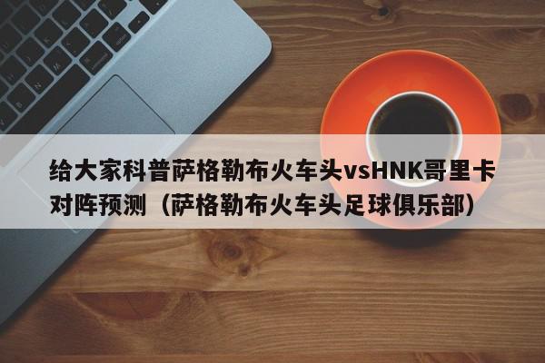 给大家科普萨格勒布火车头vsHNK哥里卡对阵预测（萨格勒布火车头足球俱乐部）