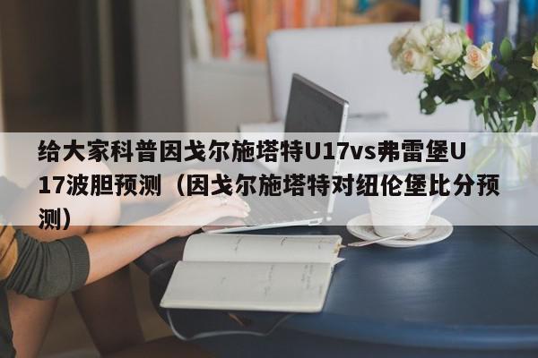 给大家科普因戈尔施塔特U17vs弗雷堡U17波胆预测（因戈尔施塔特对纽伦堡比分预测）