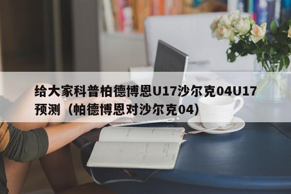 给大家科普柏德博恩U17沙尔克04U17预测（帕德博恩对沙尔克04）