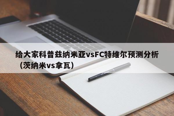 给大家科普兹纳米亚vsFC特维尔预测分析（茨纳米vs拿瓦）