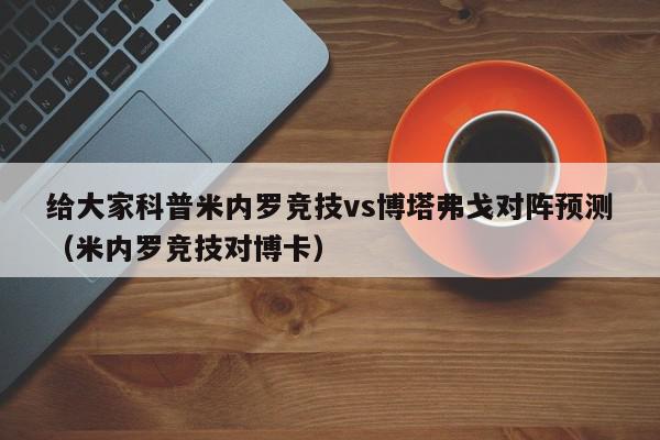 给大家科普米内罗竞技vs博塔弗戈对阵预测（米内罗竞技对博卡）