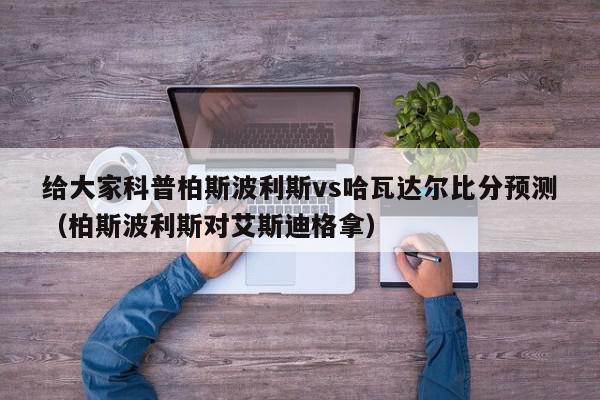 给大家科普柏斯波利斯vs哈瓦达尔比分预测（柏斯波利斯对艾斯迪格拿）