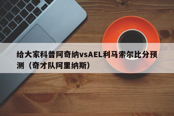 给大家科普阿奇纳vsAEL利马索尔比分预测（奇才队阿里纳斯）