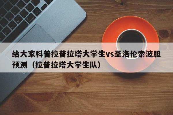 给大家科普拉普拉塔大学生vs圣洛伦索波胆预测（拉普拉塔大学生队）