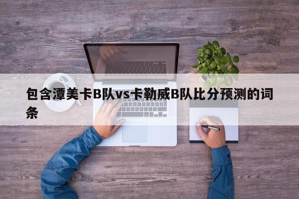 包含潭美卡B队vs卡勒威B队比分预测的词条