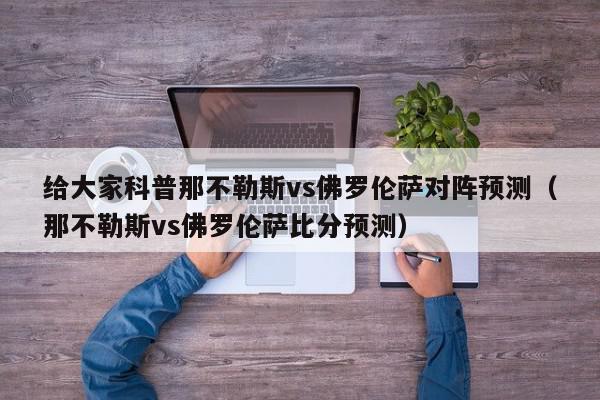 给大家科普那不勒斯vs佛罗伦萨对阵预测（那不勒斯vs佛罗伦萨比分预测）